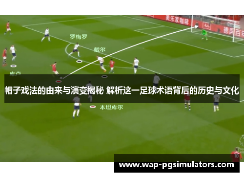 帽子戏法的由来与演变揭秘 解析这一足球术语背后的历史与文化 帽子戏法的由来与演变揭秘 解析这一足球术语背后的历史与文化