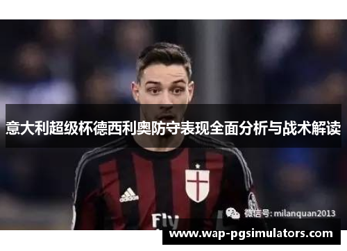 意大利超级杯德西利奥防守表现全面分析与战术解读 意大利超级杯德西利奥防守表现全面分析与战术解读