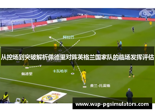 从控场到突破解析佩德里对阵英格兰国家队的临场发挥评估