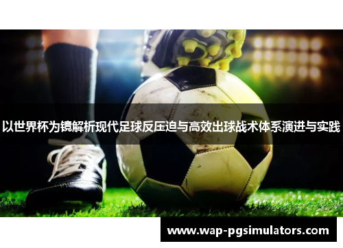 以世界杯为镜解析现代足球反压迫与高效出球战术体系演进与实践